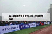 2024欧洲杯背景音乐,2021欧洲杯宣传曲