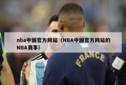 nba中国官方网站（NBA中国官方网站的NBA赛事）