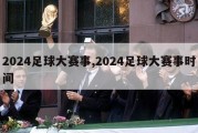 2024足球大赛事,2024足球大赛事时间