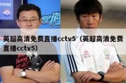 英超高清免费直播cctv5（英超高清免费直播cctv5）