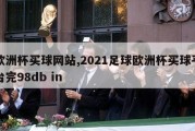 欧洲杯买球网站,2021足球欧洲杯买球平台完98db in