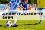 2024欧洲杯c罗,2021年欧洲杯c罗会参赛吗