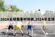 2024足球赛事时刻表,2024年足球