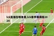 lck直播在哪里看,lck春季赛赛程2024