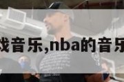 nba游戏音乐,nba的音乐是什么