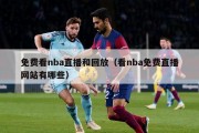 免费看nba直播和回放（看nba免费直播网站有哪些）