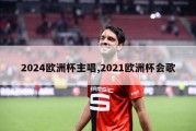 2024欧洲杯主唱,2021欧洲杯会歌