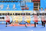 篮球经理永久巅峰球员攻防,nba篮球经理攻略