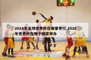 2024年足球世界杯在哪里举行,2026年世界杯在哪个国家举办