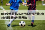 nba全明星赛2024什么时候开始,nba全明星赛啥时候开始