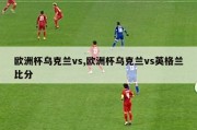 欧洲杯乌克兰vs,欧洲杯乌克兰vs英格兰比分