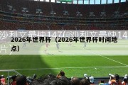 2026年世界杯（2026年世界杯时间地点）