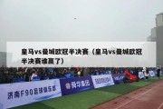 皇马vs曼城欧冠半决赛（皇马vs曼城欧冠半决赛谁赢了）