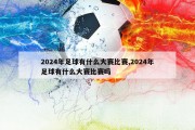 2024年足球有什么大赛比赛,2024年足球有什么大赛比赛吗