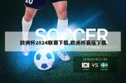 欧洲杯2024联赛下载,欧洲杯赛程下载