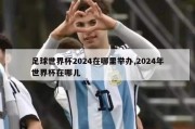 足球世界杯2024在哪里举办,2024年世界杯在哪儿