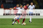 欧洲杯2024德国队,21年欧洲杯德国