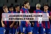 2024欧洲杯意大利国家队,2024欧洲杯意大利国家队主力阵猜想