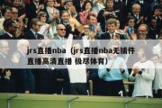 jrs直播nba（jrs直播nba无插件直播高清直播 极尽体育）