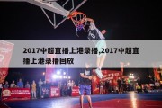 2017中超直播上港录播,2017中超直播上港录播回放