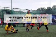 曝c罗希望参加2026年世界杯（c罗明年世界杯）