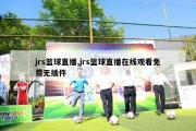 jrs篮球直播,jrs篮球直播在线观看免费无插件