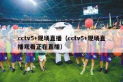 cctv5+现场直播（cctv5+现场直播观看正在直播）