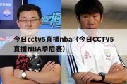 今日cctv5直播nba（今日CCTV5直播NBA季后赛）