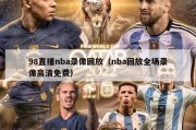 98直播nba录像回放（nba回放全场录像高清免费）