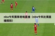 nba今天赛事现场直播（nba今天比赛直播回放）