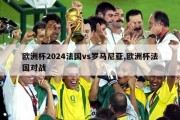 欧洲杯2024法国vs罗马尼亚,欧洲杯法国对战