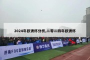 2024年欧洲杯分析,二零二四年欧洲杯