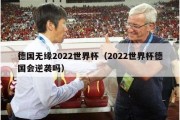 德国无缘2022世界杯（2022世界杯德国会逆袭吗）