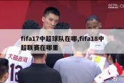 fifa17中超球队在哪,fifa18中超联赛在哪里