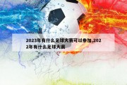 2023年有什么足球大赛可以参加,2022年有什么足球大赛