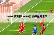 2024.欧洲杯,2024欧洲杯在哪里举行