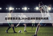 足球赛事资讯,2024亚洲杯赛程时间表