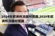 2024年欧洲杯法国对德国,2020年欧洲杯法国对德国