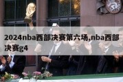 2024nba西部决赛第六场,nba西部决赛g4