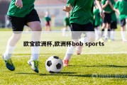 欧宝欧洲杯,欧洲杯bob sports