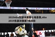 2019nba东部决赛第七场录像,nba2019东部决赛第7场回放