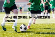 nba全明星正赛回放（nba全明星正赛回放在哪看）