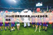 2024足球赛事时间表,2024足协杯赛程表