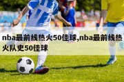 nba最前线热火50佳球,nba最前线热火队史50佳球