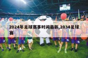 2024年足球赛事时间最新,2034足球赛