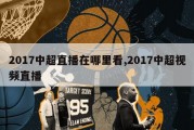 2017中超直播在哪里看,2017中超视频直播