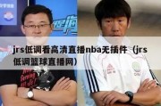 jrs低调看高清直播nba无插件（jrs低调篮球直播网）