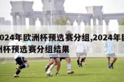 2024年欧洲杯预选赛分组,2024年欧洲杯预选赛分组结果