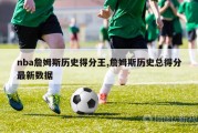 nba詹姆斯历史得分王,詹姆斯历史总得分最新数据