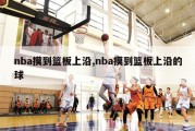 nba摸到篮板上沿,nba摸到篮板上沿的球